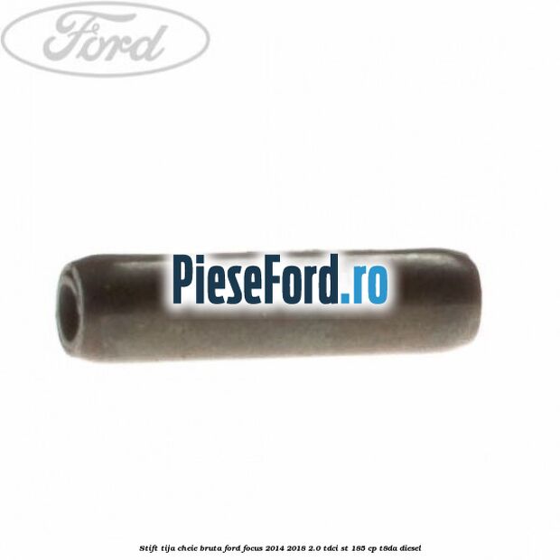 Stift tija cheie bruta Ford Focus 2014-2018 2.0 TDCi ST 185 cp T8DA diesel