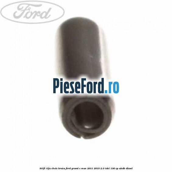 Stift tija cheie bruta Ford Grand C-Max 2011-2015 2.0 TDCi 136 cp Stift tija cheie bruta Ford Grand C-Max 2011-2015 2.0 TDCi 136 cp UKDB diesel