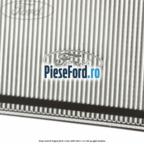 Stop central hayon Ford C-Max 2007-2011 1.8 122 cp Stop central hayon Ford C-Max 2007-2011 1.8 122 cp QQDC benzina