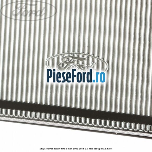 Stop central hayon Ford C-Max 2007-2011 2.0 TDCi 110 cp IXDA diesel