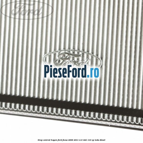 Stop central hayon Ford Focus 2008-2011 2.0 TDCi 110 cp IXDA diesel