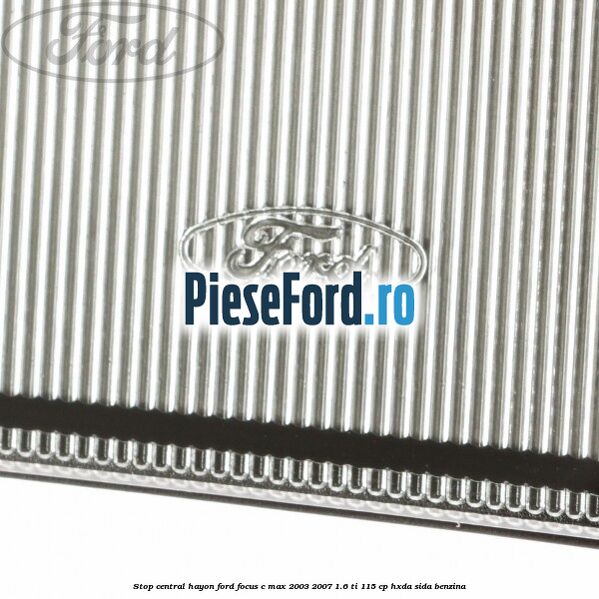 Stop central hayon Ford Focus C-Max 2003-2007 1.6 Ti 115 cp HXDA, SIDA benzina