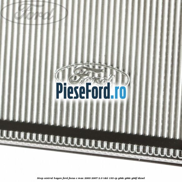 Stop central hayon Ford Focus C-Max 2003-2007 2.0 TDCi 133 cp G6DC, G6DE, G6DF diesel