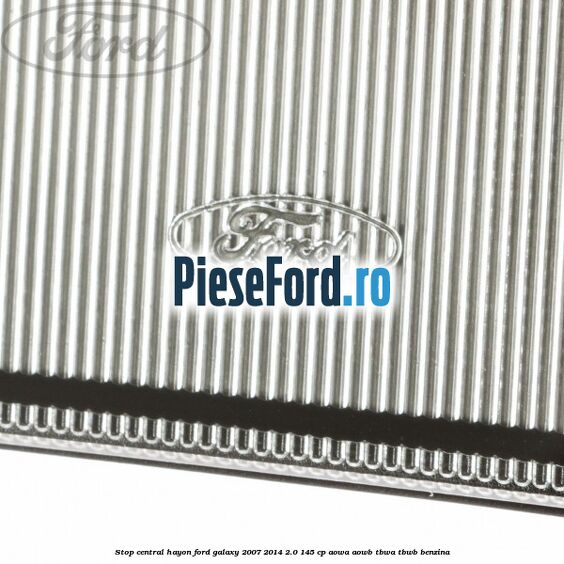 Stop central hayon Ford Galaxy 2007-2014 2.0 145 cp Stop central hayon Ford Galaxy 2007-2014 2.0 145 cp AOWA, AOWB, TBWA, TBWB benzina