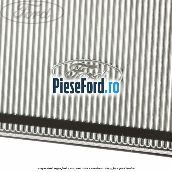 Stop central hayon Ford S-Max 2007-2014 1.6 EcoBoost 160 cp JTWA, JTWB benzina