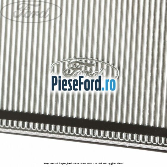 Stop central hayon Ford S-Max 2007-2014 1.8 TDCi 100 cp FFWA diesel