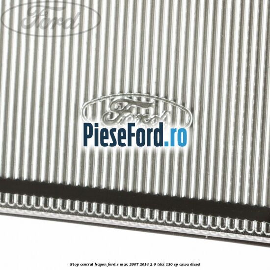 Stop central hayon Ford S-Max 2007-2014 2.0 TDCi 130 cp Stop central hayon Ford S-Max 2007-2014 2.0 TDCi 130 cp AZWA diesel