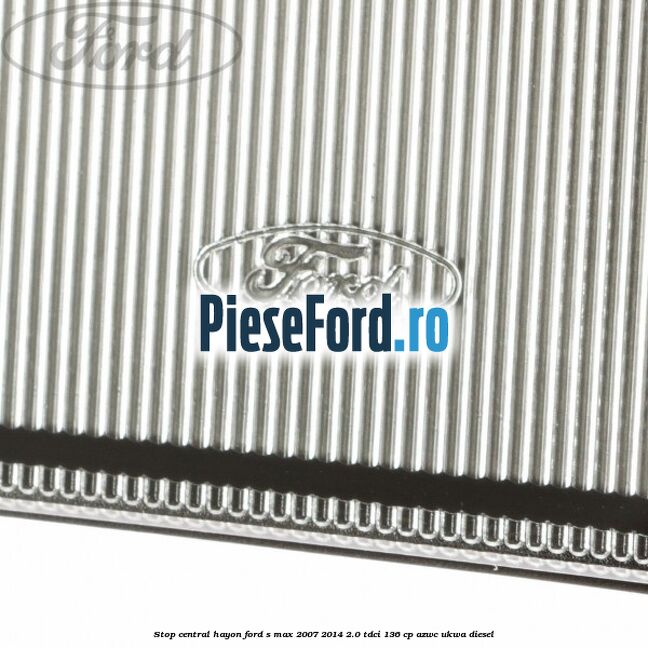 Stop central hayon Ford S-Max 2007-2014 2.0 TDCi 136 cp AZWC, UKWA diesel