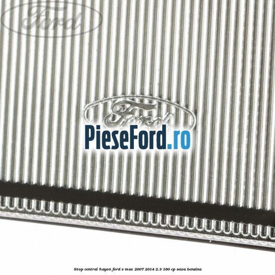 Stop central hayon Ford S-Max 2007-2014 2.3 160 cp Stop central hayon Ford S-Max 2007-2014 2.3 160 cp SEWA benzina