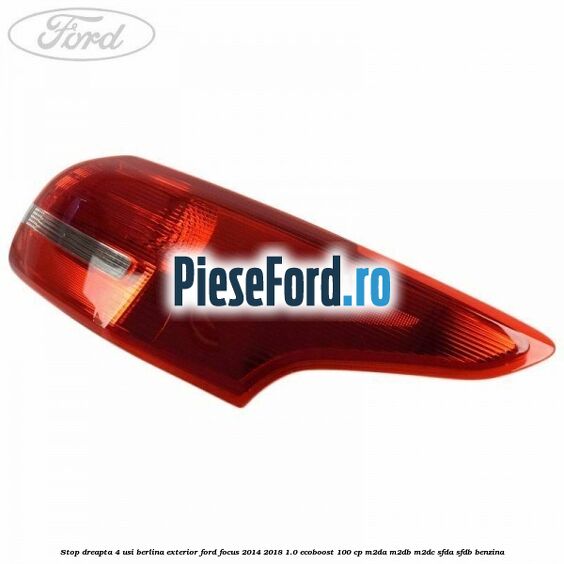 Stop dreapta 4 usi berlina exterior Ford Focus 2014-2018 1.0 EcoBoost 100 cp M2DA, M2DB, M2DC, SFDA, SFDB benzina
