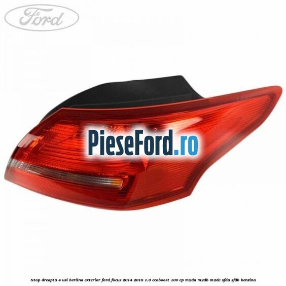 Stop dreapta 4 usi berlina exterior Ford Focus 2014-2018 1.0 EcoBoost 100 cp M2DA, M2DB, M2DC, SFDA, SFDB benzina