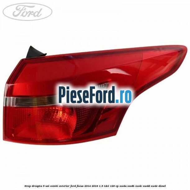 Stop dreapta 5 usi combi exterior Ford Focus 2014-2018 1.5 TDCi 120 cp XWDA, XWDB, XWDC, XWDD, XWDE diesel