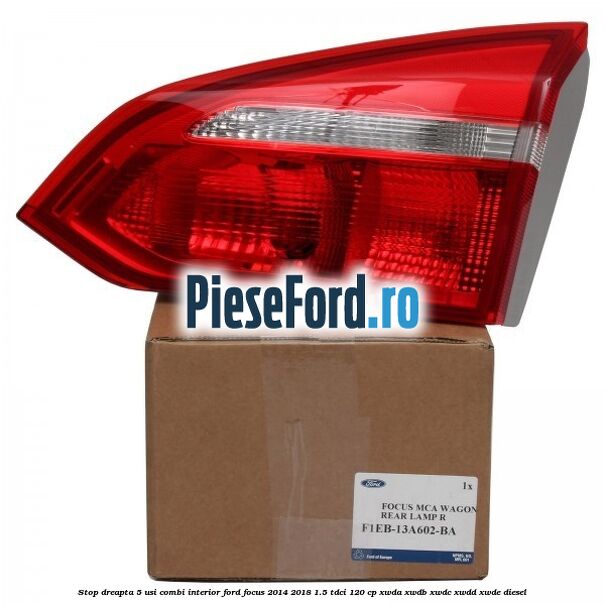 Stop dreapta 5 usi combi interior Ford Focus 2014-2018 1.5 TDCi 120 cp Stop dreapta 5 usi combi interior Ford Focus 2014-2018 1.5 TDCi 120 cp XWDA, XWDB, XWDC, XWDD, XWDE diesel