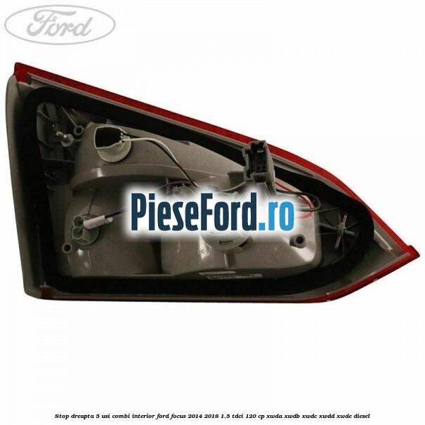 Stop dreapta 5 usi combi interior Ford Focus 2014-2018 1.5 TDCi 120 cp Stop dreapta 5 usi combi interior Ford Focus 2014-2018 1.5 TDCi 120 cp XWDA, XWDB, XWDC, XWDD, XWDE diesel