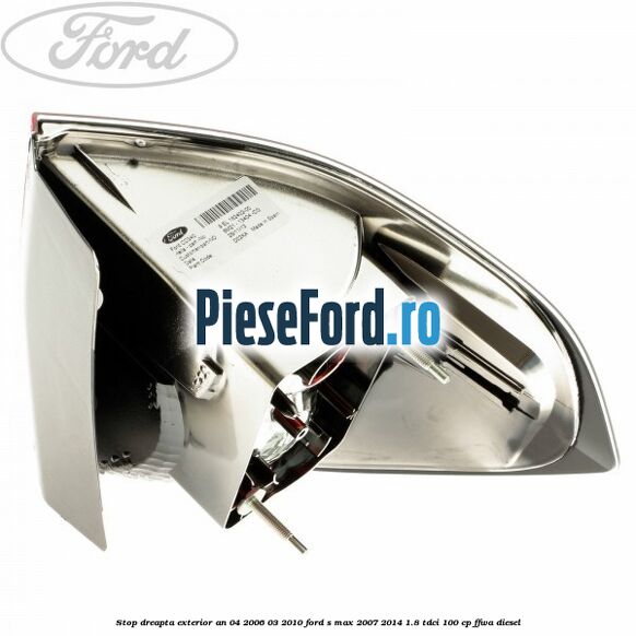 Stop dreapta exterior an 04/2006-03/2010 Ford S-Max 2007-2014 1.8 TDCi 100 cp FFWA diesel