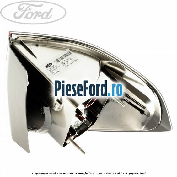 Stop dreapta exterior an 04/2006-03/2010 Ford S-Max 2007-2014 2.2 TDCi 175 cp Q4WA diesel