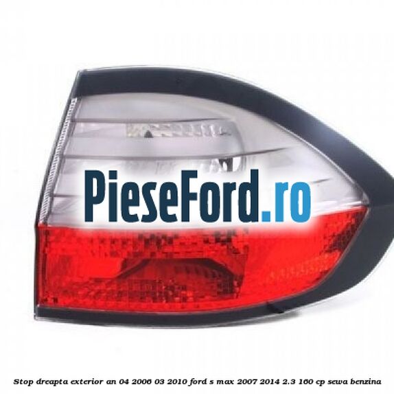Stop dreapta exterior an 04/2006-03/2010 Ford S-Max 2007-2014 2.3 160 cp SEWA benzina
