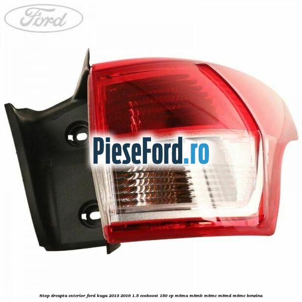 Stop dreapta exterior Ford Kuga 2013-2016 1.5 EcoBoost 150 cp Stop dreapta exterior Ford Kuga 2013-2016 1.5 EcoBoost 150 cp M8MA, M8MB, M8MC, M8MD, M8ME benzina