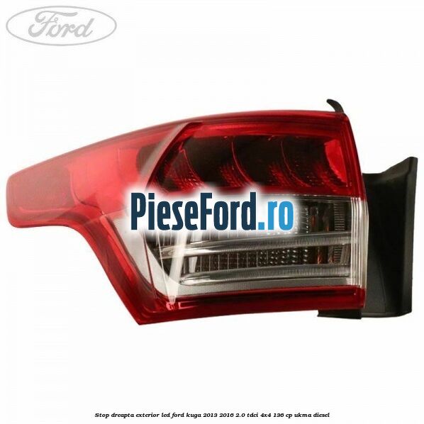 Stop dreapta exterior LED Ford Kuga 2013-2016 2.0 TDCi 4x4 136 cp UKMA diesel
