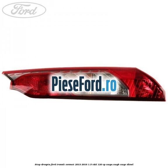 Stop dreapta Ford Transit Connect 2013-2018 1.5 TDCi 120 cp Stop dreapta Ford Transit Connect 2013-2018 1.5 TDCi 120 cp XWGA, XWGB, XWGC diesel