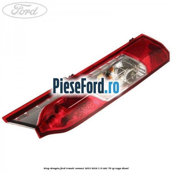 Stop dreapta Ford Transit Connect 2013-2018 1.5 TDCi 75 cp XUGA diesel