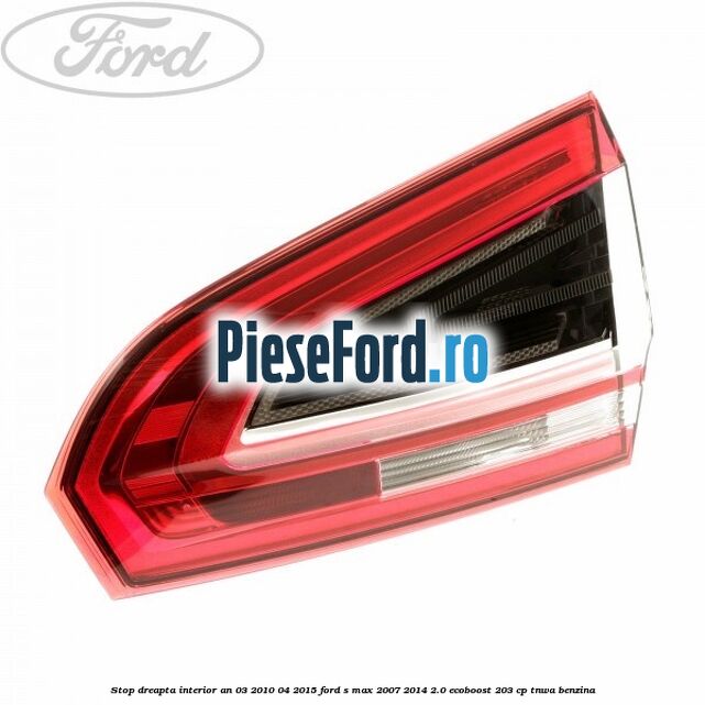 Stop dreapta interior an 03/2010-04/2015 Ford S-Max 2007-2014 2.0 EcoBoost 203 cp TNWA benzina