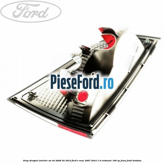 Stop dreapta interior an 04/2006-03/2010 Ford S-Max 2007-2014 1.6 EcoBoost 160 cp JTWA, JTWB benzina
