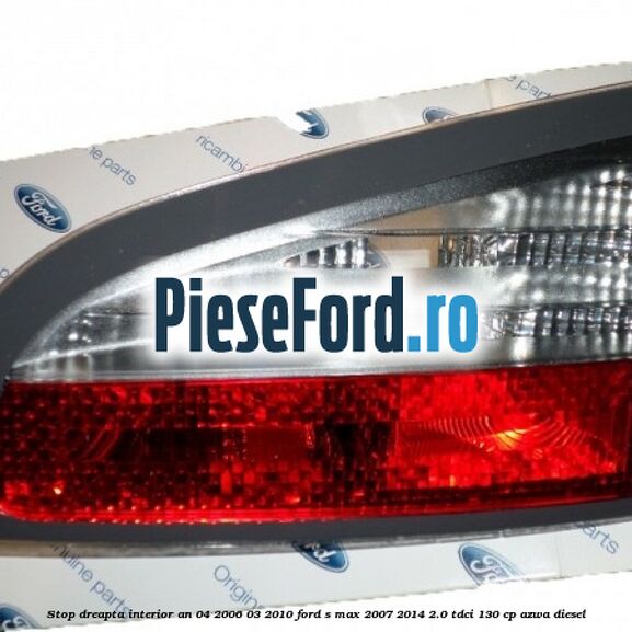 Stop dreapta interior an 04/2006-03/2010 Ford S-Max 2007-2014 2.0 TDCi 130 cp Stop dreapta interior an 04/2006-03/2010 Ford S-Max 2007-2014 2.0 TDCi 130 cp AZWA diesel