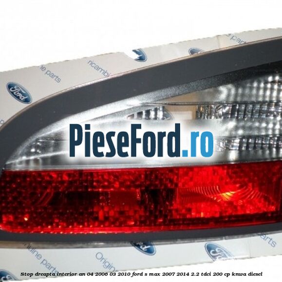 Stop dreapta interior an 04/2006-03/2010 Ford S-Max 2007-2014 2.2 TDCi 200 cp KNWA diesel