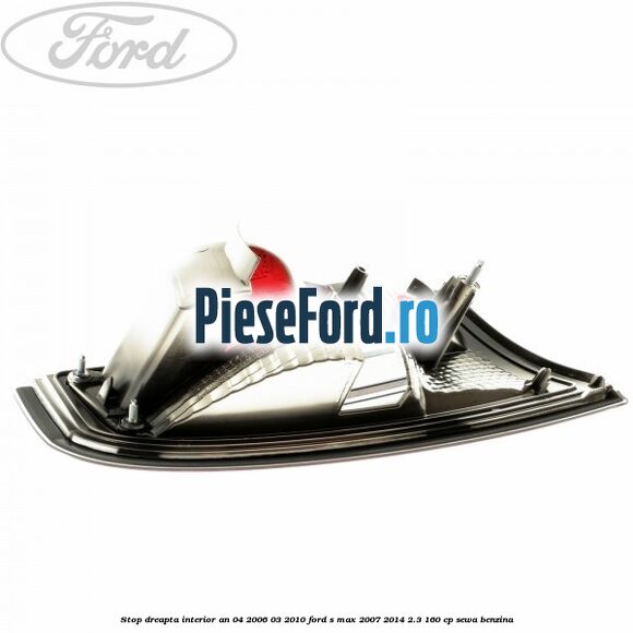Stop dreapta interior an 04/2006-03/2010 Ford S-Max 2007-2014 2.3 160 cp SEWA benzina