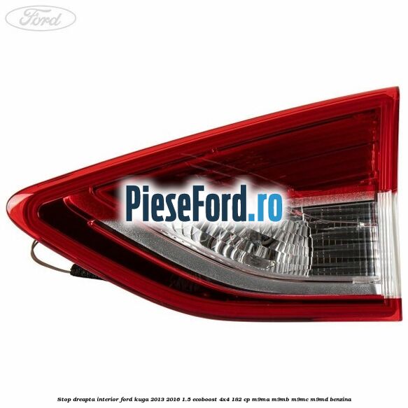 Stop dreapta interior Ford Kuga 2013-2016 1.5 EcoBoost 4x4 182 cp M9MA, M9MB, M9MC, M9MD benzina