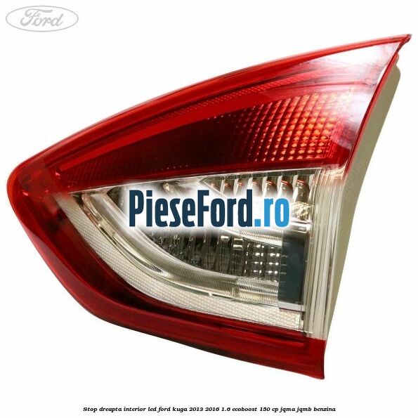 Stop dreapta interior LED Ford Kuga 2013-2016 1.6 EcoBoost 150 cp JQMA, JQMB benzina