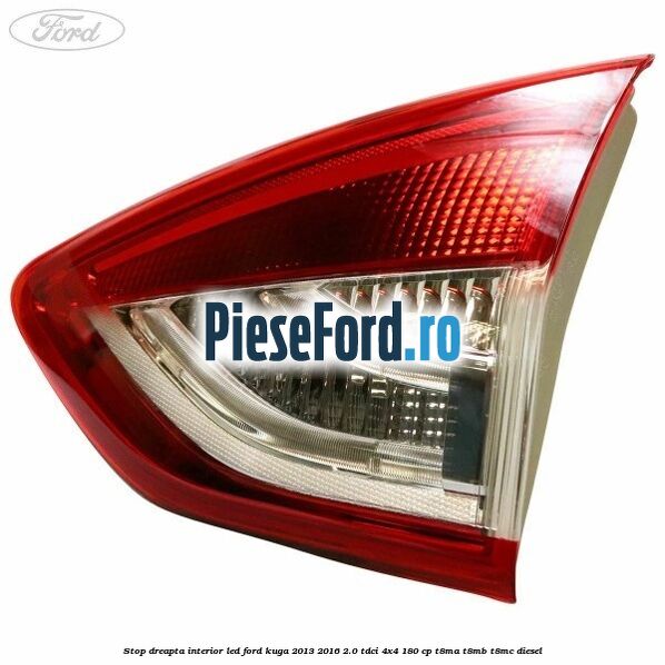 Stop dreapta interior LED Ford Kuga 2013-2016 2.0 TDCi 4x4 180 cp T8MA, T8MB, T8MC diesel