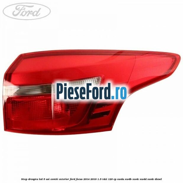Stop dreapta LED 5 usi combi exterior Ford Focus 2014-2018 1.5 TDCi 120 cp XWDA, XWDB, XWDC, XWDD, XWDE diesel