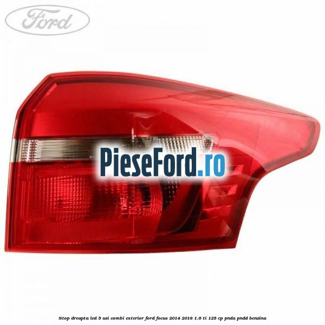 Stop dreapta LED 5 usi combi exterior Ford Focus 2014-2018 1.6 Ti 125 cp PNDA, PNDD benzina