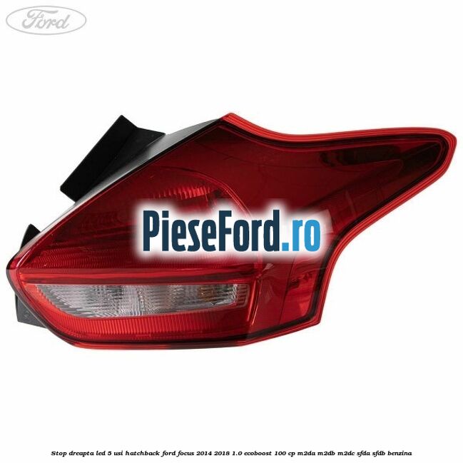 Stop dreapta LED 5 usi hatchback Ford Focus 2014-2018 1.0 EcoBoost 100 cp M2DA, M2DB, M2DC, SFDA, SFDB benzina