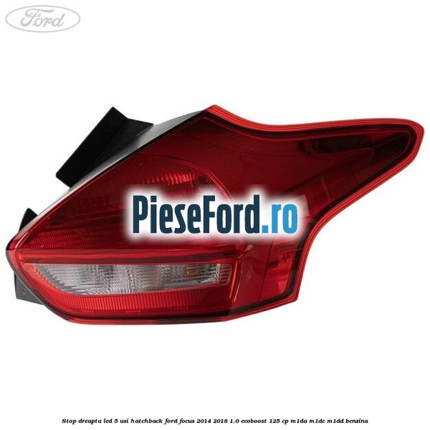 Stop dreapta LED 5 usi hatchback Ford Focus 2014-2018 1.0 EcoBoost 125 cp M1DA, M1DC, M1DD benzina