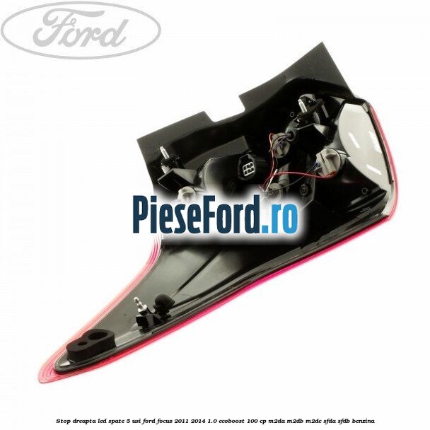 Stop dreapta LED spate 5 usi Ford Focus 2011-2014 1.0 EcoBoost 100 cp M2DA, M2DB, M2DC, SFDA, SFDB benzina