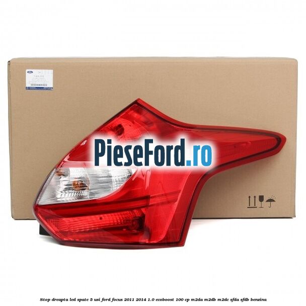 Stop dreapta LED spate 5 usi Ford Focus 2011-2014 1.0 EcoBoost 100 cp M2DA, M2DB, M2DC, SFDA, SFDB benzina