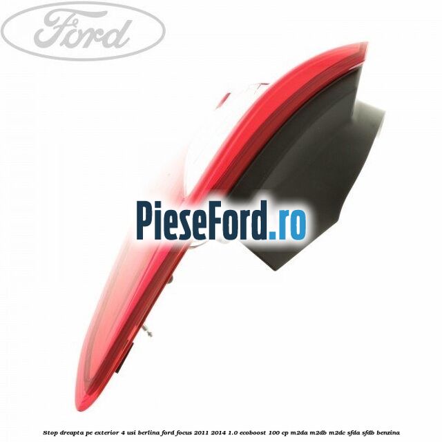 Stop dreapta pe exterior 4 usi berlina Ford Focus 2011-2014 1.0 EcoBoost 100 cp Stop dreapta pe exterior 4 usi berlina Ford Focus 2011-2014 1.0 EcoBoost 100 cp M2DA, M2DB, M2DC, SFDA, SFDB benzina
