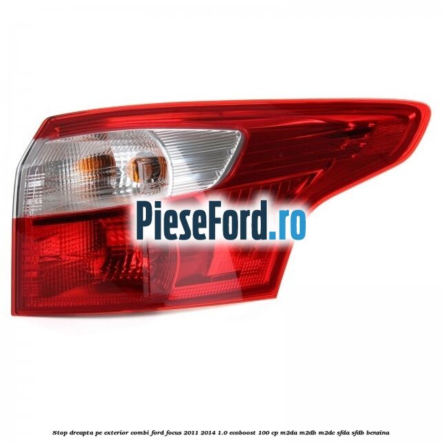 Stop dreapta pe exterior combi Ford Focus 2011-2014 1.0 EcoBoost 100 cp M2DA, M2DB, M2DC, SFDA, SFDB benzina