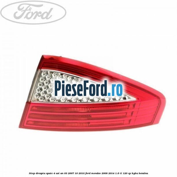 Stop dreapta spate 4 usi an 03/2007-10/2010 Ford Mondeo 2008-2014 1.6 Ti 120 cp Stop dreapta spate 4 usi an 03/2007-10/2010 Ford Mondeo 2008-2014 1.6 Ti 120 cp KGBA benzina