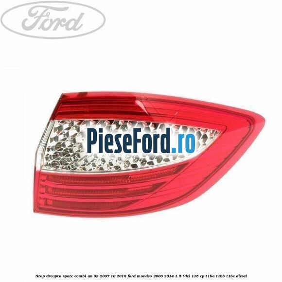 Stop dreapta spate combi an 03/2007-10/2010 Ford Mondeo 2008-2014 1.6 TDCi 115 cp T1BA, T1BB, T1BC diesel