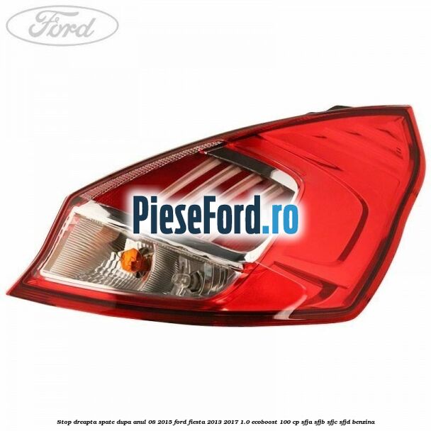 Stop dreapta spate dupa anul 08/2015 Ford Fiesta 2013-2017 1.0 EcoBoost 100 cp SFJA, SFJB, SFJC, SFJD benzina