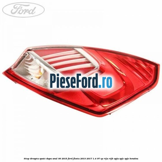 Stop dreapta spate dupa anul 08/2015 Ford Fiesta 2013-2017 1.4 97 cp RTJA, RTJB, SPJA, SPJC, SPJE benzina