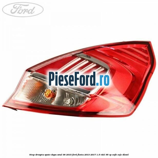 Stop dreapta spate dupa anul 08/2015 Ford Fiesta 2013-2017 1.5 TDCi 95 cp XVJB, XVJC diesel