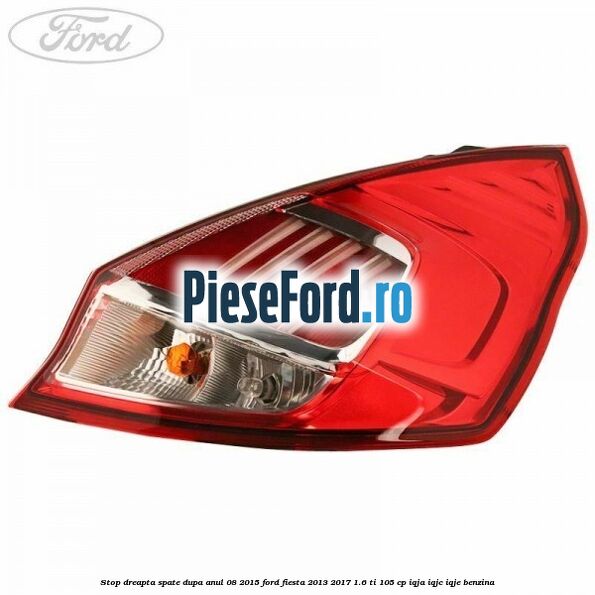 Stop dreapta spate dupa anul 08/2015 Ford Fiesta 2013-2017 1.6 Ti 105 cp IQJA, IQJC, IQJE benzina