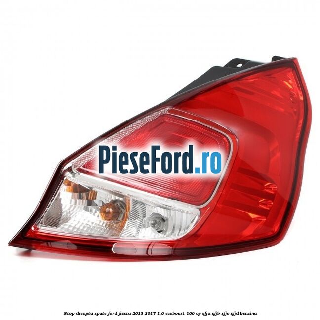 Stop dreapta spate Ford Fiesta 2013-2017 1.0 EcoBoost 100 cp SFJA, SFJB, SFJC, SFJD benzina