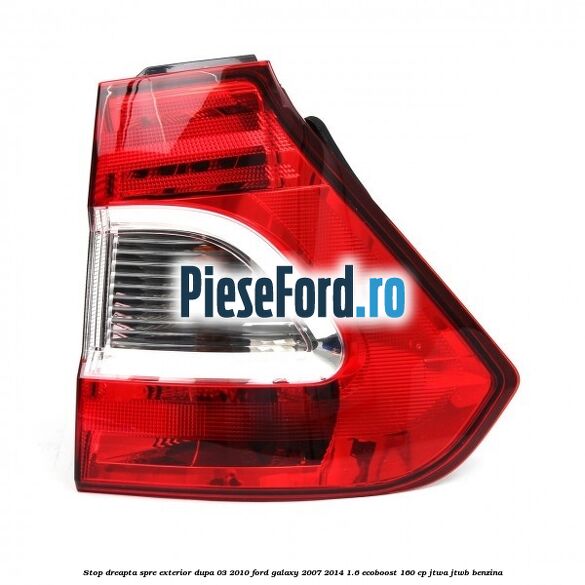Stop dreapta spre exterior dupa 03/2010 Ford Galaxy 2007-2014 1.6 EcoBoost 160 cp JTWA, JTWB benzina