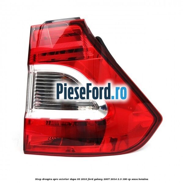 Stop dreapta spre exterior dupa 03/2010 Ford Galaxy 2007-2014 2.3 160 cp SEWA benzina